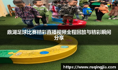 鼎湖足球比赛精彩直播视频全程回放与精彩瞬间分享