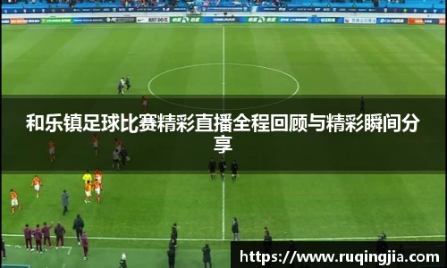 和乐镇足球比赛精彩直播全程回顾与精彩瞬间分享