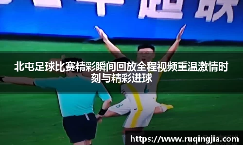 北屯足球比赛精彩瞬间回放全程视频重温激情时刻与精彩进球