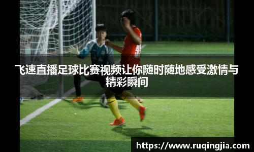 飞速直播足球比赛视频让你随时随地感受激情与精彩瞬间