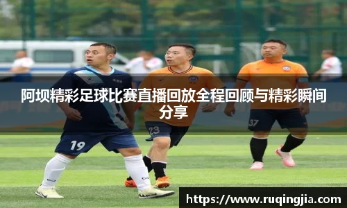 阿坝精彩足球比赛直播回放全程回顾与精彩瞬间分享