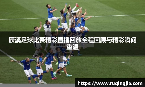 辰溪足球比赛精彩直播回放全程回顾与精彩瞬间重温