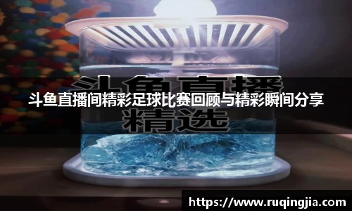 斗鱼直播间精彩足球比赛回顾与精彩瞬间分享