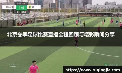 北京冬季足球比赛直播全程回顾与精彩瞬间分享