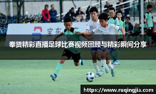 奉贤精彩直播足球比赛视频回顾与精彩瞬间分享