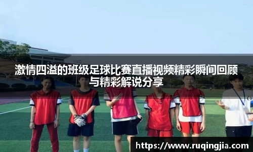 激情四溢的班级足球比赛直播视频精彩瞬间回顾与精彩解说分享