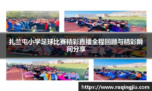 扎兰屯小学足球比赛精彩直播全程回顾与精彩瞬间分享
