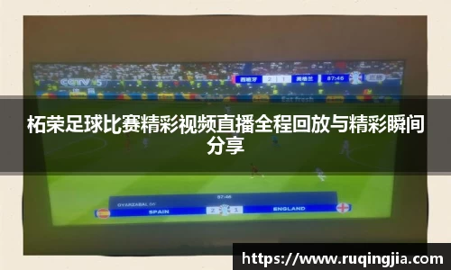 柘荣足球比赛精彩视频直播全程回放与精彩瞬间分享