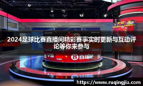 2024足球比赛直播间精彩赛事实时更新与互动评论等你来参与