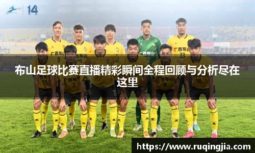 布山足球比赛直播精彩瞬间全程回顾与分析尽在这里