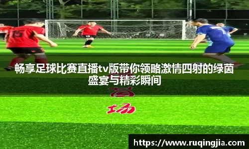 畅享足球比赛直播tv版带你领略激情四射的绿茵盛宴与精彩瞬间
