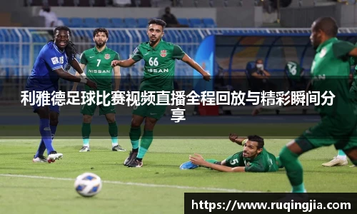 利雅德足球比赛视频直播全程回放与精彩瞬间分享