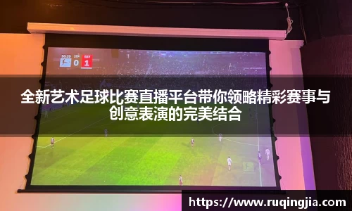 全新艺术足球比赛直播平台带你领略精彩赛事与创意表演的完美结合