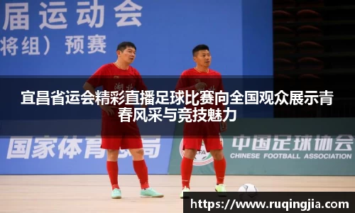 宜昌省运会精彩直播足球比赛向全国观众展示青春风采与竞技魅力