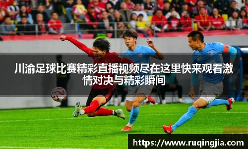川渝足球比赛精彩直播视频尽在这里快来观看激情对决与精彩瞬间
