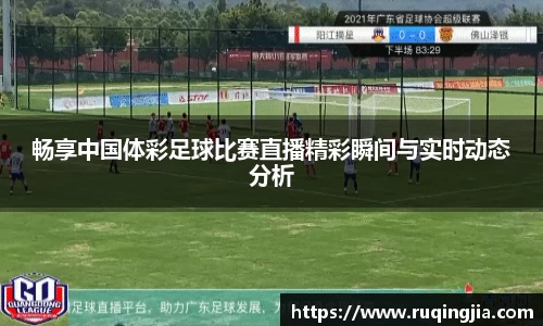 畅享中国体彩足球比赛直播精彩瞬间与实时动态分析