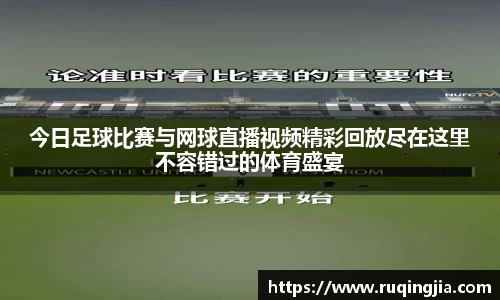 今日足球比赛与网球直播视频精彩回放尽在这里不容错过的体育盛宴