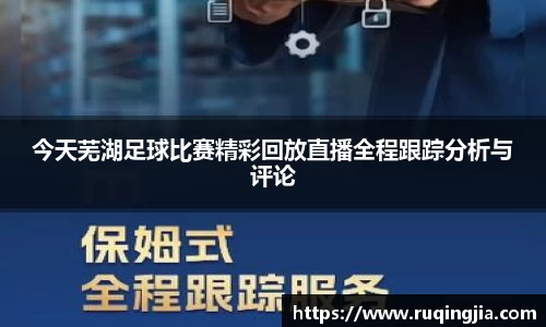 今天芜湖足球比赛精彩回放直播全程跟踪分析与评论