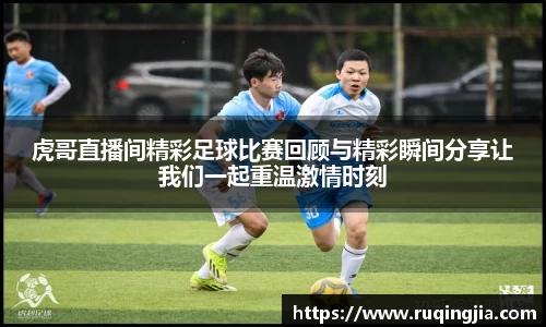 虎哥直播间精彩足球比赛回顾与精彩瞬间分享让我们一起重温激情时刻