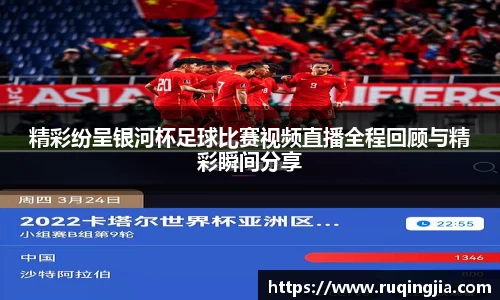 精彩纷呈银河杯足球比赛视频直播全程回顾与精彩瞬间分享