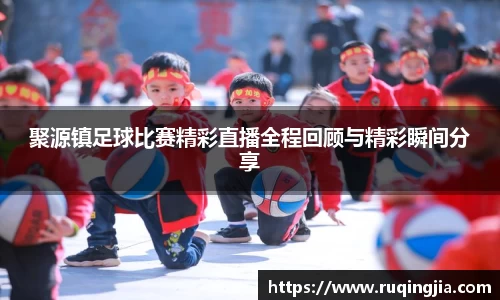聚源镇足球比赛精彩直播全程回顾与精彩瞬间分享