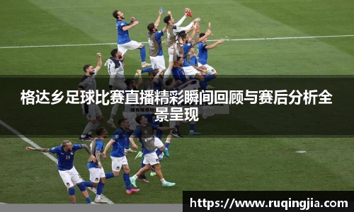 格达乡足球比赛直播精彩瞬间回顾与赛后分析全景呈现