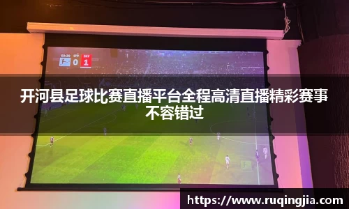 开河县足球比赛直播平台全程高清直播精彩赛事不容错过