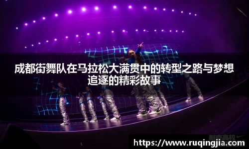 成都街舞队在马拉松大满贯中的转型之路与梦想追逐的精彩故事