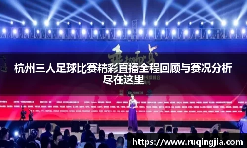 杭州三人足球比赛精彩直播全程回顾与赛况分析尽在这里