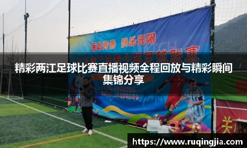 精彩两江足球比赛直播视频全程回放与精彩瞬间集锦分享