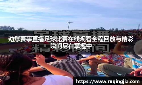 劲爆赛事直播足球比赛在线观看全程回放与精彩瞬间尽在掌握中