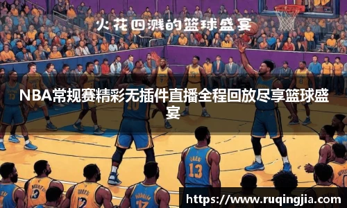 NBA常规赛精彩无插件直播全程回放尽享篮球盛宴