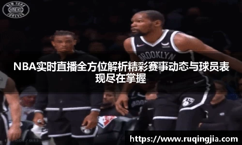 NBA实时直播全方位解析精彩赛事动态与球员表现尽在掌握