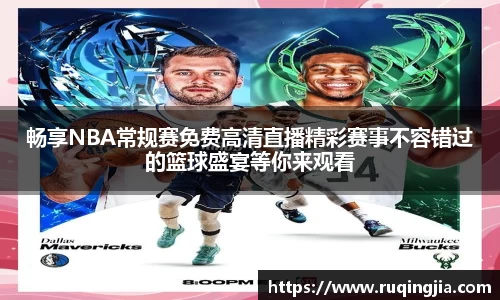 畅享NBA常规赛免费高清直播精彩赛事不容错过的篮球盛宴等你来观看