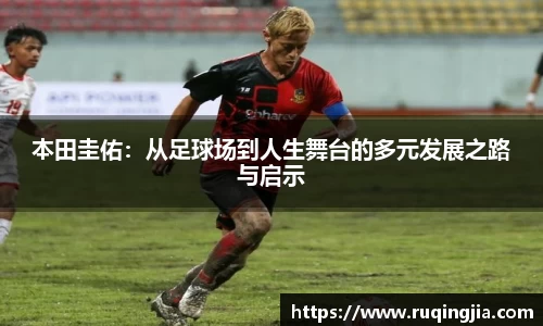 本田圭佑：从足球场到人生舞台的多元发展之路与启示