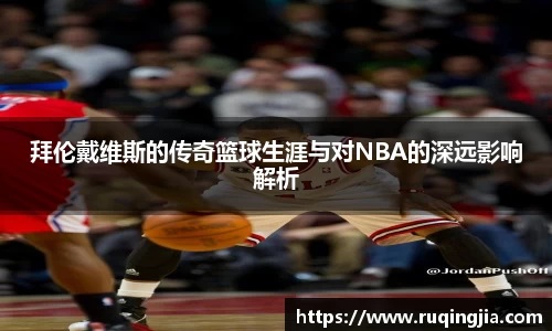 拜伦戴维斯的传奇篮球生涯与对NBA的深远影响解析