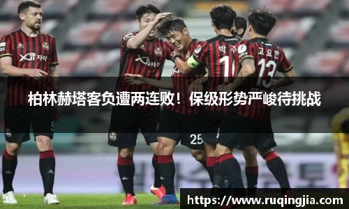 柏林赫塔客负遭两连败！保级形势严峻待挑战