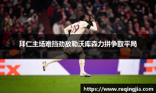拜仁主场难挡劲敌勒沃库森力拼争取平局