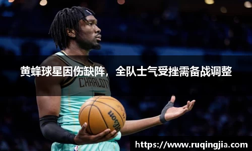 黄蜂球星因伤缺阵，全队士气受挫需备战调整